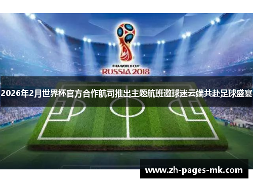 2026年2月世界杯官方合作航司推出主题航班邀球迷云端共赴足球盛宴 2026年2月世界杯官方合作航司推出主题航班邀球迷云端共赴足球盛宴