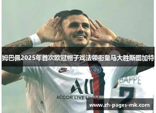 姆巴佩2025年首次欧冠帽子戏法领衔皇马大胜斯图加特 姆巴佩2025年首次欧冠帽子戏法领衔皇马大胜斯图加特