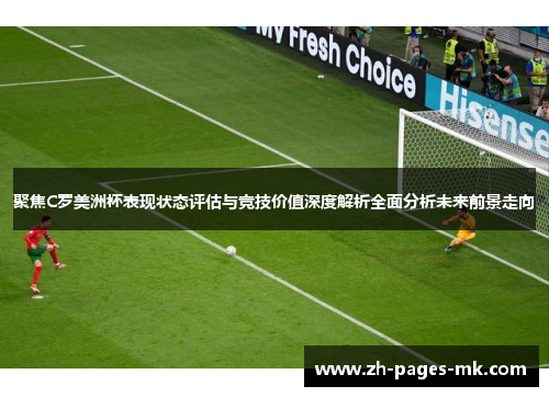 聚焦C罗美洲杯表现状态评估与竞技价值深度解析全面分析未来前景走向